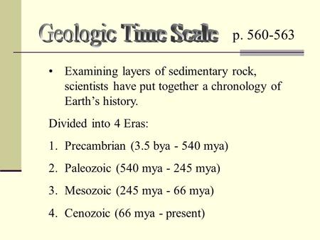 Examining layers of sedimentary rock, scientists have put together a chronology of Earth’s history. Divided into 4 Eras: 1.Precambrian (3.5 bya - 540 mya)