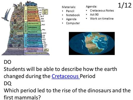 1/12 DO Students will be able to describe how the earth changed during the Cretaceous PeriodCretaceous DQ Which period led to the rise of the dinosaurs.