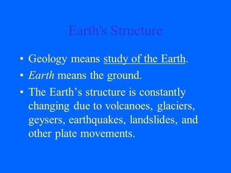 Earth's Structure Geology means study of the Earth. Earth means the ground. The Earth’s structure is constantly changing due to volcanoes, glaciers, geysers,