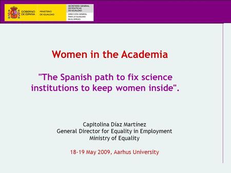 Capitolina Díaz Martínez General Director for Equality in Employment Ministry of Equality 18-19 May 2009, Aarhus University The Spanish path to fix science.