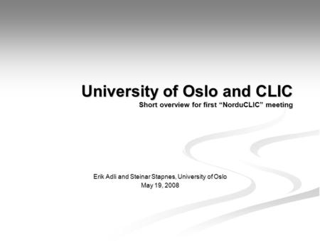 University of Oslo and CLIC Short overview for first “NorduCLIC” meeting Erik Adli and Steinar Stapnes, University of Oslo May 19, 2008.