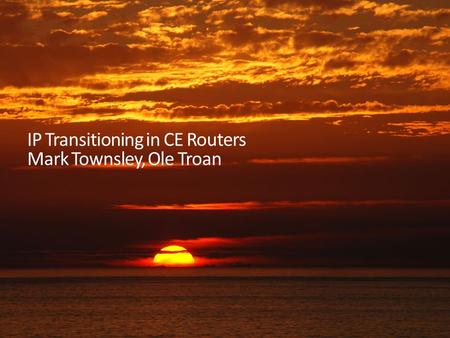 IP Transitioning in CE Routers Mark Townsley, Ole Troan.