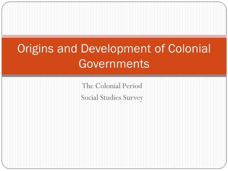 The Colonial Period Social Studies Survey Origins and Development of Colonial Governments.