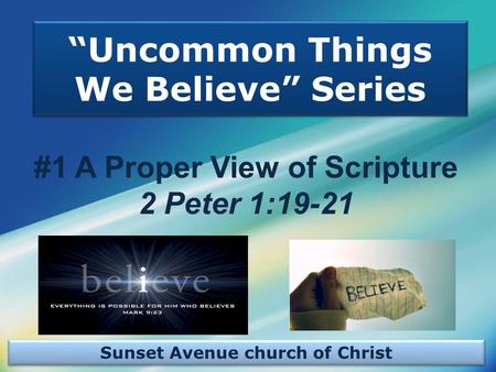 Sunset Avenue church of Christ “Uncommon Things We Believe” Series #1 A Proper View of Scripture 2 Peter 1:19-21.