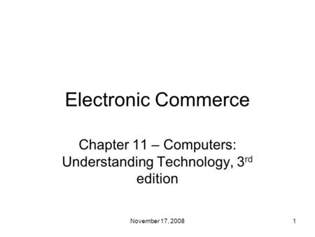 Electronic Commerce Chapter 11 – Computers: Understanding Technology, 3 rd edition 1November 17, 2008.