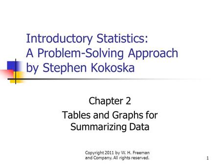 Copyright 2011 by W. H. Freeman and Company. All rights reserved.1 Introductory Statistics: A Problem-Solving Approach by Stephen Kokoska Chapter 2 Tables.