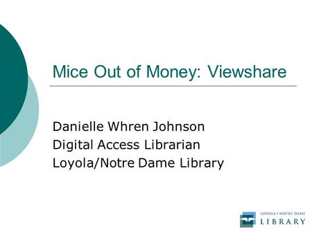 Mice Out of Money: Viewshare Danielle Whren Johnson Digital Access Librarian Loyola/Notre Dame Library.