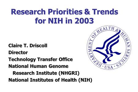 Research Priorities & Trends for NIH in 2003 Claire T. Driscoll Director Technology Transfer Office National Human Genome Research Institute (NHGRI) Research.