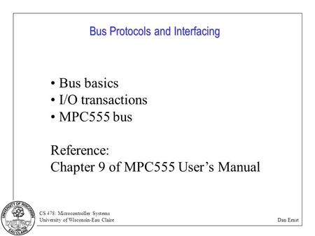 CS 478: Microcontroller Systems University of Wisconsin-Eau Claire Dan Ernst Bus Protocols and Interfacing Bus basics I/O transactions MPC555 bus Reference: