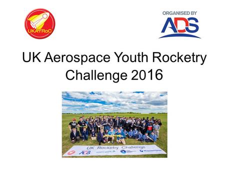 UK Aerospace Youth Rocketry Challenge 20 16. About UKAYRoC Are you interested? -Are you aged between 11 – 18? -Do you have a teams of three to ten students?