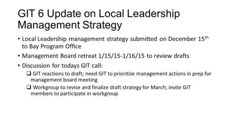 GIT 6 Update on Local Leadership Management Strategy Local Leadership management strategy submitted on December 15 th to Bay Program Office Management.