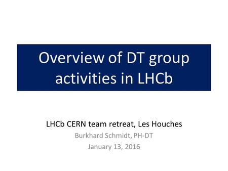 Overview of DT group activities in LHCb LHCb CERN team retreat, Les Houches Burkhard Schmidt, PH-DT January 13, 2016.