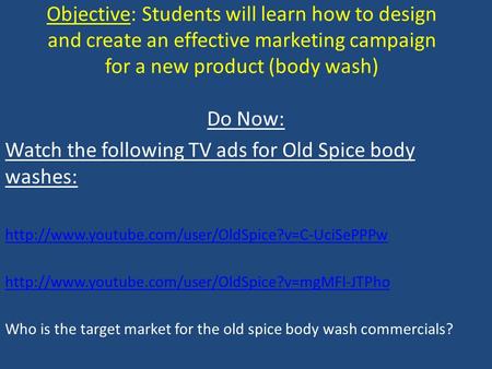 Objective: Students will learn how to design and create an effective marketing campaign for a new product (body wash) Do Now: Watch the following TV ads.