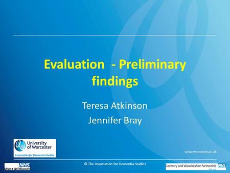 © The Association for Dementia Studies Evaluation - Preliminary findings Teresa Atkinson Jennifer Bray.