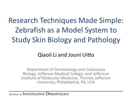 Research Techniques Made Simple: Zebrafish as a Model System to Study Skin Biology and Pathology Qiaoli Li and Jouni Uitto Department of Dermatology and.