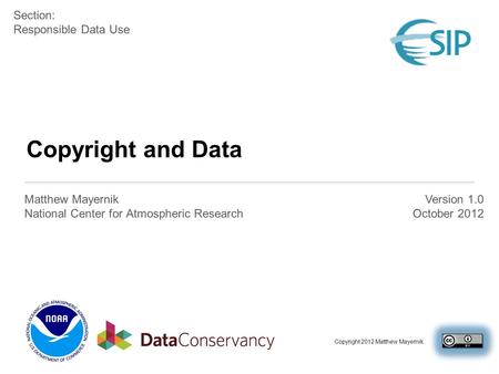 Copyright and Data Matthew Mayernik National Center for Atmospheric Research Section: Responsible Data Use Version 1.0 October 2012 Copyright 2012 Matthew.