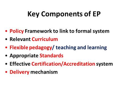 Key Components of EP Policy Framework to link to formal system Relevant Curriculum Flexible pedagogy/ teaching and learning Appropriate Standards Effective.