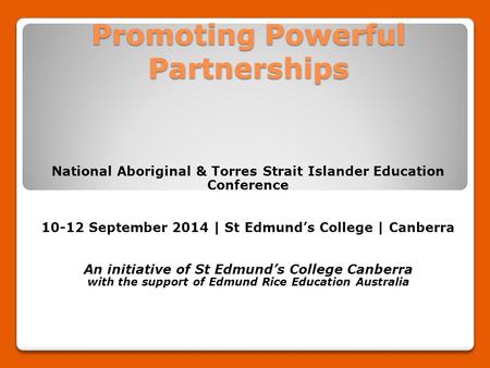 Promoting Powerful Partnerships National Aboriginal & Torres Strait Islander Education Conference 10-12 September 2014 | St Edmund’s College | Canberra.