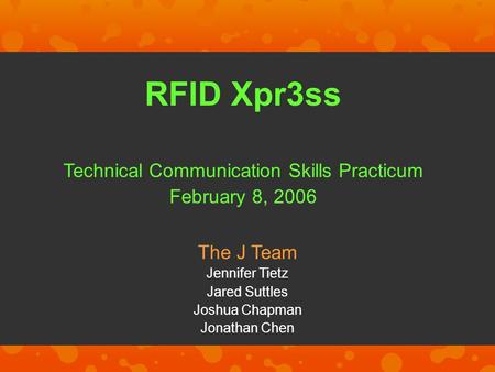 RFID Xpr3ss Technical Communication Skills Practicum February 8, 2006 The J Team Jennifer Tietz Jared Suttles Joshua Chapman Jonathan Chen.