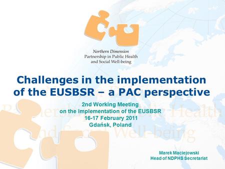 Marek Maciejowski Head of NDPHS Secretariat 2nd Working Meeting on the implementation of the EUSBSR 16-17 February 2011 Gdańsk, Poland Challenges in the.