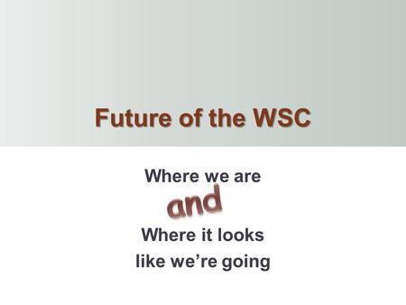 Future of the WSC Where we are Where it looks like we’re going.