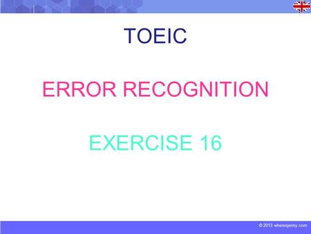 © 2013 wheresjenny.com TOEIC ERROR RECOGNITION EXERCISE 16.