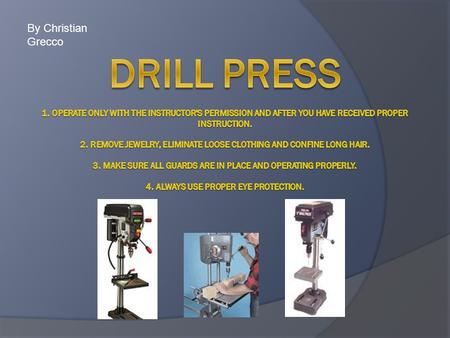 By Christian Grecco. Drill Press 5. Hold material securely with a vice or clamps. 6. Be sure the chuck key is removed from the chuck before starting the.