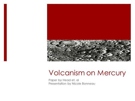 Volcanism on Mercury Paper by Head et. al Presentation by Nicole Bonneau.