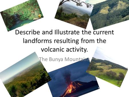 Describe and Illustrate the current landforms resulting from the volcanic activity. The Bunya Mountains.