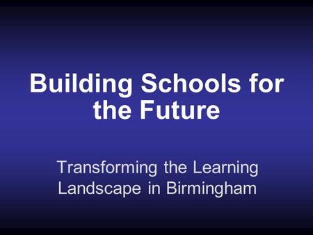 Building Schools for the Future Transforming the Learning Landscape in Birmingham.