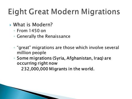  What is Modern? ◦ From 1450 on ◦ Generally the Renaissance ◦ “great” migrations are those which involve several million people ◦ Some migrations (Syria,