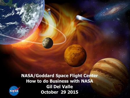 NASA/Goddard Space Flight Center How to do Business with NASA Gil Del Valle October 29 2015.