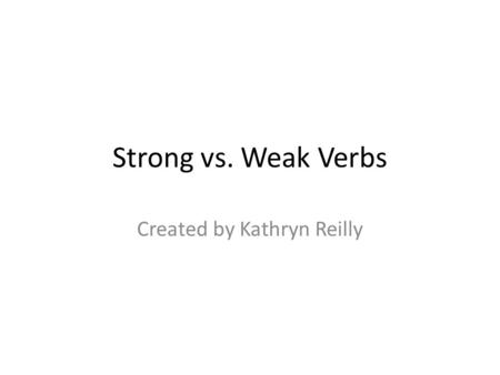 Strong vs. Weak Verbs Created by Kathryn Reilly. Strong vs. Weak Verbs Strong Verbs… Create a clear image Convey a degree of meaning Are preferred by.