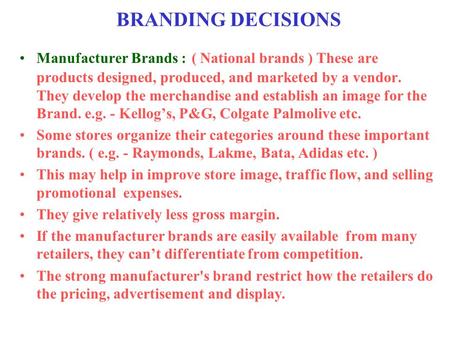 BRANDING DECISIONS Manufacturer Brands : ( National brands ) These are products designed, produced, and marketed by a vendor. They develop the merchandise.