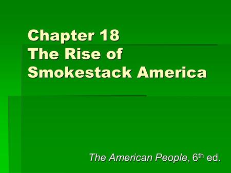 Chapter 18 The Rise of Smokestack America The American People, 6 th ed.