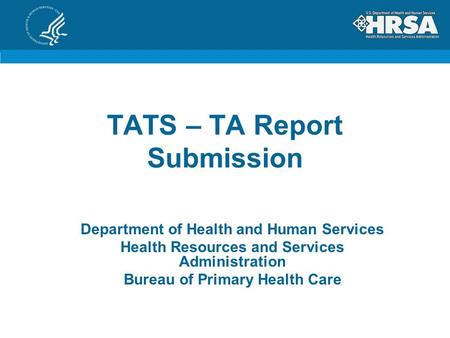 TATS – TA Report Submission Department of Health and Human Services Health Resources and Services Administration Bureau of Primary Health Care.