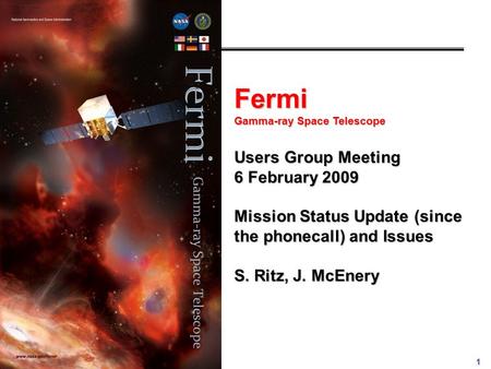 1 Fermi Gamma-ray Space Telescope Users Group Meeting 6 February 2009 Mission Status Update (since the phonecall) and Issues S. Ritz, J. McEnery.