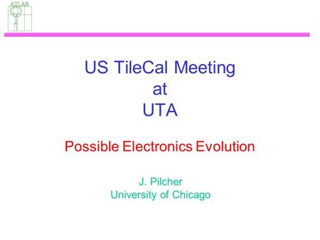 US TileCal Meeting at UTA Possible Electronics Evolution J. Pilcher University of Chicago.