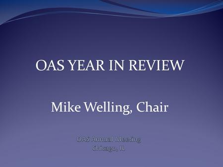 OAS YEAR IN REVIEW Mike Welling, Chair. MAJOR ITEMS September  Stephen James announces his resignation, Michael Ortiz is selected as Director October.