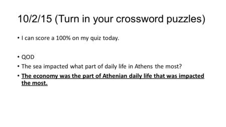 10/2/15 (Turn in your crossword puzzles) I can score a 100% on my quiz today. QOD The sea impacted what part of daily life in Athens the most? The economy.