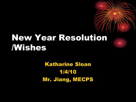 New Year Resolution /Wishes Katharine Sloan 1/4/10 Mr. Jiang, MECPS.