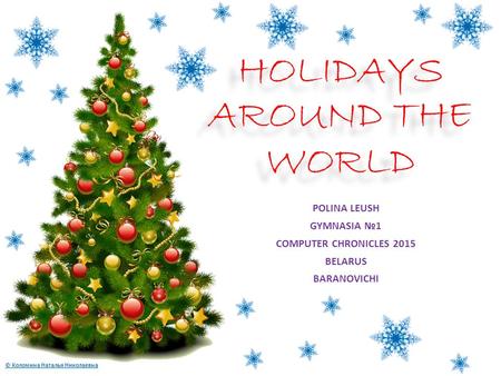 © Коломина Наталья Николаевна HOLIDAYS AROUND THE WORLD POLINA LEUSH GYMNASIA №1 COMPUTER CHRONICLES 2015 BELARUS BARANOVICHI.