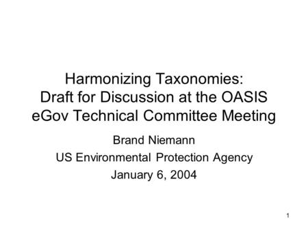 1 Harmonizing Taxonomies: Draft for Discussion at the OASIS eGov Technical Committee Meeting Brand Niemann US Environmental Protection Agency January 6,