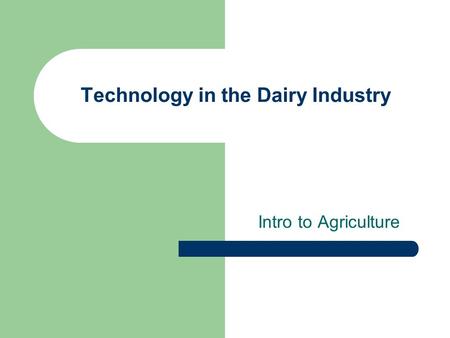 Technology in the Dairy Industry Intro to Agriculture.