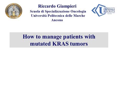 Riccardo Giampieri Scuola di Specializzazione Oncologia Università Politecnica delle Marche Ancona How to manage patients with mutated KRAS tumors.