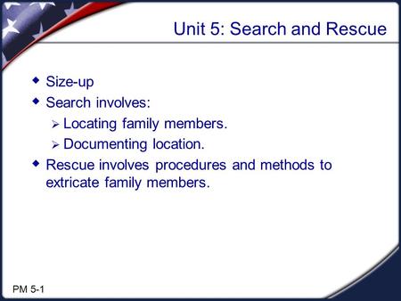 Unit 5: Search and Rescue  Size-up  Search involves:  Locating family members.  Documenting location.  Rescue involves procedures and methods to extricate.