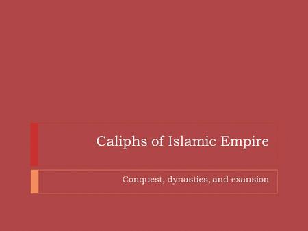 Caliphs of Islamic Empire Conquest, dynasties, and exansion.