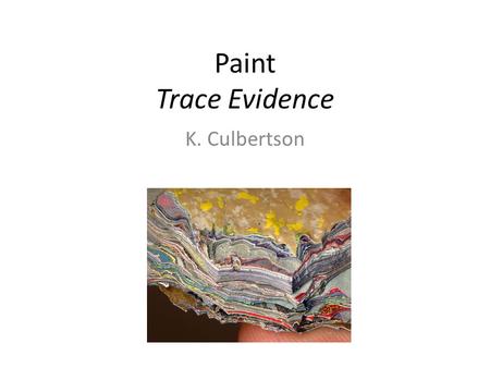 Paint Trace Evidence K. Culbertson. Paint Physical evidence One of the most prevalent types of evidence to be analyzed Hit-and-run cases – Color, make,