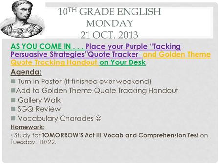 10 TH GRADE ENGLISH MONDAY 21 OCT. 2013 AS YOU COME IN... Place your Purple “Tacking Persuasive Strategies”Quote Tracker and Golden Theme Quote Tracking.