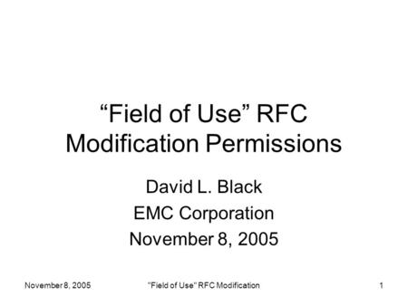 November 8, 2005Field of Use RFC Modification1 “Field of Use” RFC Modification Permissions David L. Black EMC Corporation November 8, 2005.